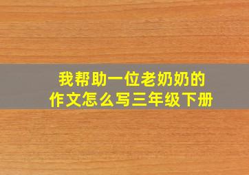 我帮助一位老奶奶的作文怎么写三年级下册