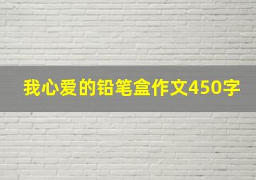 我心爱的铅笔盒作文450字