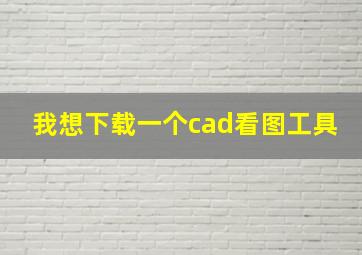 我想下载一个cad看图工具