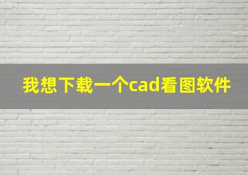 我想下载一个cad看图软件