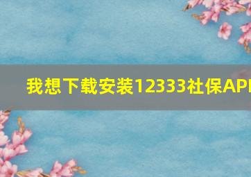 我想下载安装12333社保APP