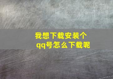 我想下载安装个qq号怎么下载呢