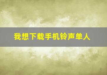 我想下载手机铃声单人