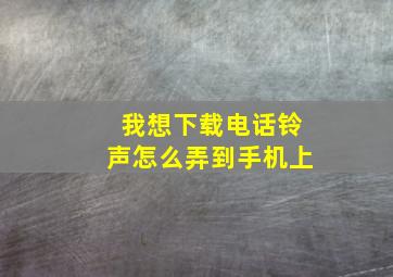 我想下载电话铃声怎么弄到手机上