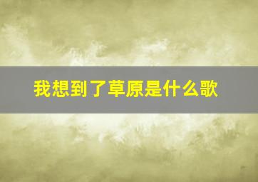 我想到了草原是什么歌