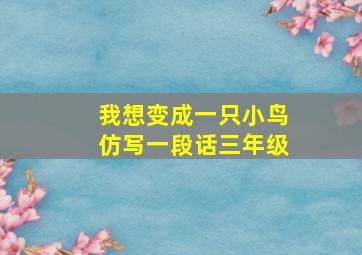 我想变成一只小鸟仿写一段话三年级