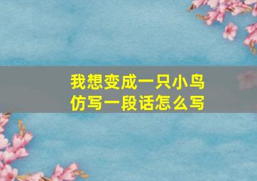 我想变成一只小鸟仿写一段话怎么写