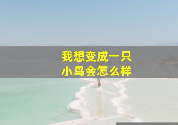 我想变成一只小鸟会怎么样