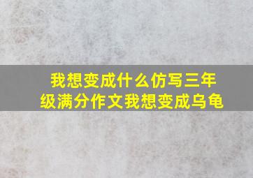 我想变成什么仿写三年级满分作文我想变成乌龟