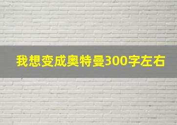 我想变成奥特曼300字左右