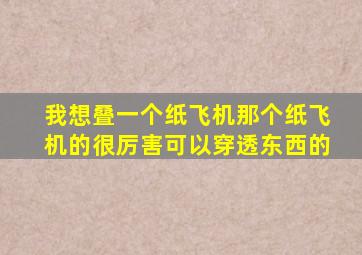 我想叠一个纸飞机那个纸飞机的很厉害可以穿透东西的