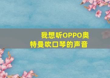 我想听OPPO奥特曼吹口琴的声音