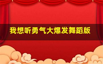 我想听勇气大爆发舞蹈版