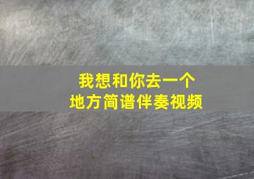 我想和你去一个地方简谱伴奏视频