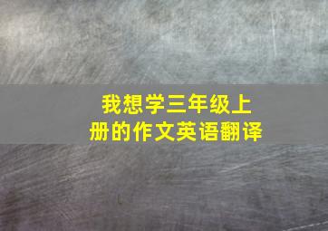 我想学三年级上册的作文英语翻译