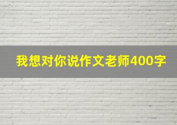 我想对你说作文老师400字