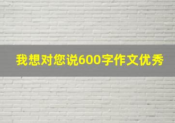 我想对您说600字作文优秀