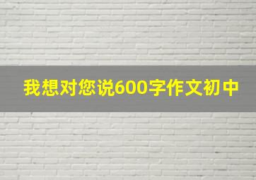 我想对您说600字作文初中