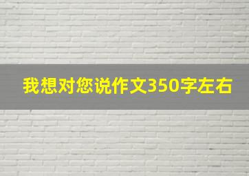 我想对您说作文350字左右