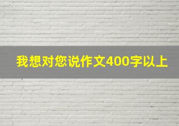 我想对您说作文400字以上