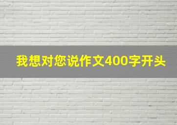 我想对您说作文400字开头