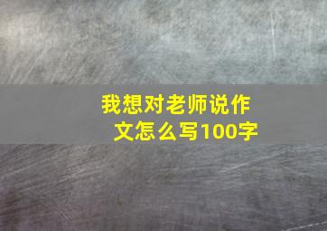 我想对老师说作文怎么写100字