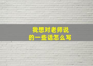 我想对老师说的一些话怎么写