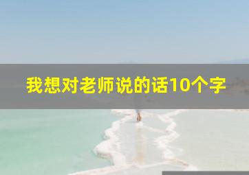 我想对老师说的话10个字