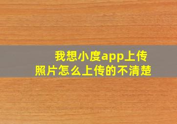 我想小度app上传照片怎么上传的不清楚