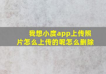 我想小度app上传照片怎么上传的呢怎么删除