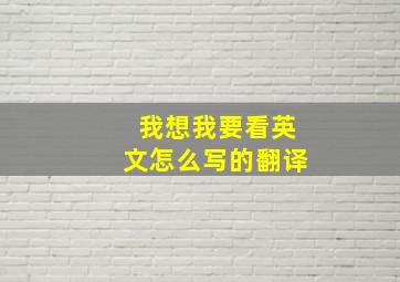 我想我要看英文怎么写的翻译