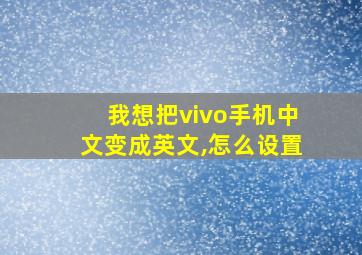 我想把vivo手机中文变成英文,怎么设置