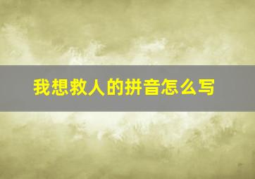 我想救人的拼音怎么写