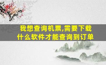 我想查询机票,需要下载什么软件才能查询到订单