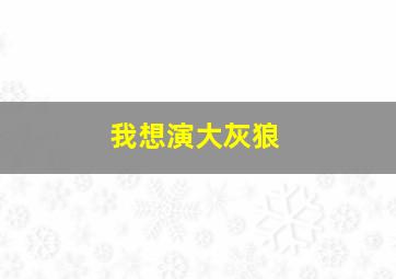 我想演大灰狼