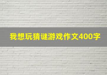 我想玩猜谜游戏作文400字