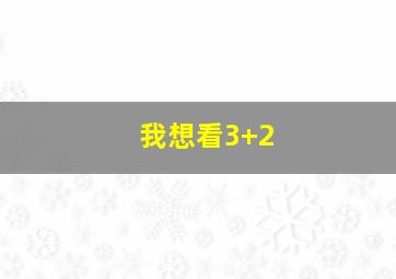 我想看3+2