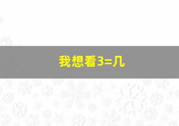 我想看3=几