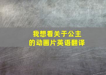 我想看关于公主的动画片英语翻译