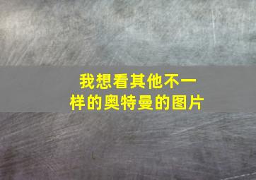 我想看其他不一样的奥特曼的图片