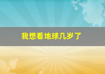 我想看地球几岁了