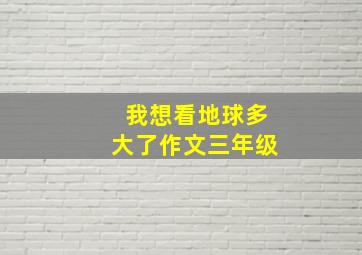 我想看地球多大了作文三年级