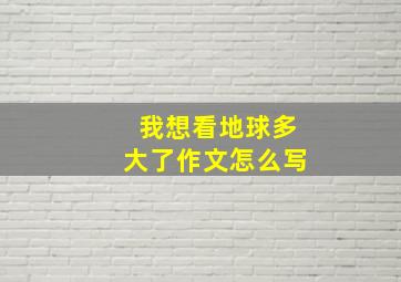 我想看地球多大了作文怎么写