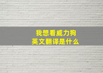 我想看威力狗英文翻译是什么