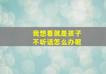 我想看就是孩子不听话怎么办呢