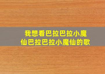 我想看巴拉巴拉小魔仙巴拉巴拉小魔仙的歌