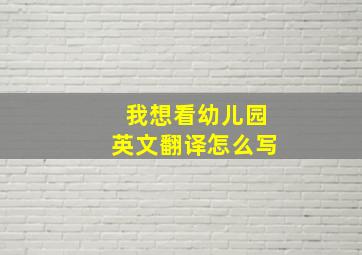 我想看幼儿园英文翻译怎么写