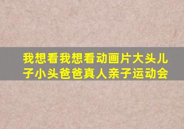 我想看我想看动画片大头儿子小头爸爸真人亲子运动会