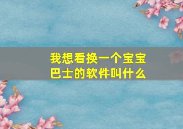 我想看换一个宝宝巴士的软件叫什么