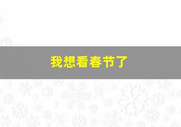 我想看春节了